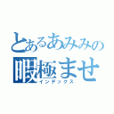 とあるあみみの暇極ませ（インデックス）