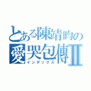 とある陳靖昀の愛哭包傳奇Ⅱ（インデックス）