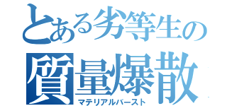 とある劣等生の質量爆散（マテリアルバースト）