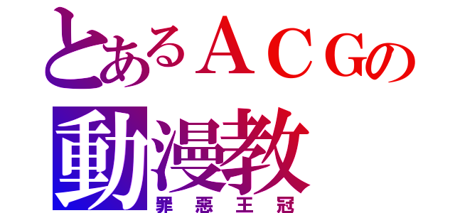 とあるＡＣＧの動漫教（罪惡王冠）