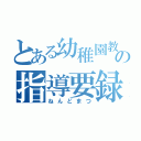 とある幼稚園教諭の指導要録（ねんどまつ）