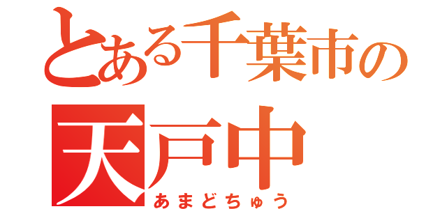 とある千葉市の天戸中（あまどちゅう）