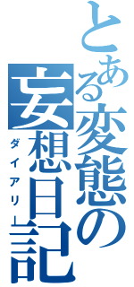 とある変態の妄想日記（ダイアリー）