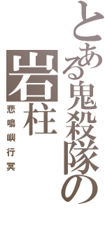 とある鬼殺隊の岩柱（悲鳴嶼行冥）