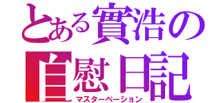 とある實浩の自慰日記（マスターベーション）