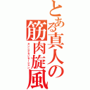 とある真人の筋肉旋風（キンニクセンセーション）