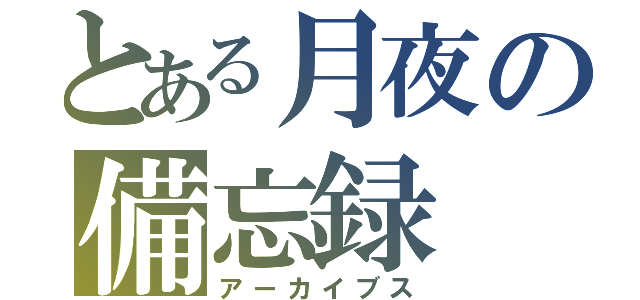 とある月夜の備忘録（アーカイブス）