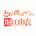 とある渡辺麻友の堀江由衣（インデックス）