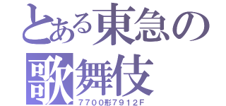 とある東急の歌舞伎（７７００形７９１２Ｆ）