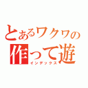 とあるワクワクさんの作って遊ぼ！！（インデックス）