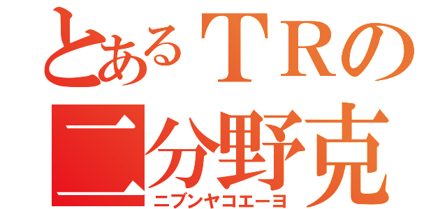 とあるＴＲの二分野克服（ニブンヤコエーヨ）