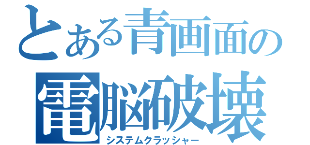 とある青画面の電脳破壊（システムクラッシャー）