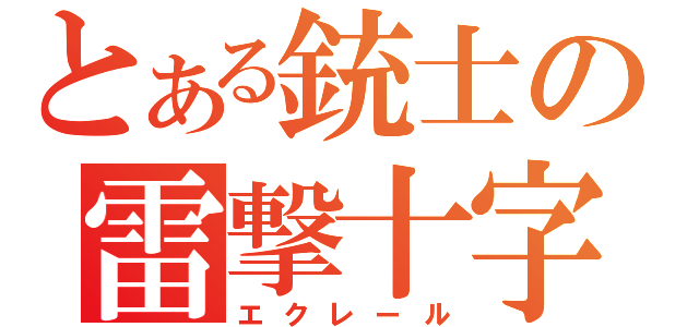 とある銃士の雷撃十字（エクレール）