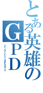 とある英雄のＧＰＤ（ジャイアントパンダデスロック）