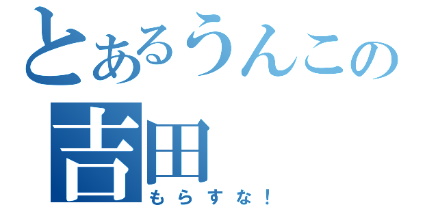 とあるうんこの吉田（もらすな！）