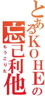 とあるＫＯＨＥＹの忘己利他（もうこりた）