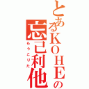 とあるＫＯＨＥＹの忘己利他（もうこりた）