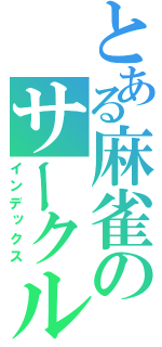 とある麻雀のサークル（インデックス）