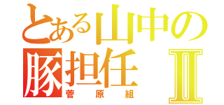 とある山中の豚担任Ⅱ（菅原組）