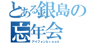 とある銀島の忘年会（アイフォンｂｒｅａｋ）