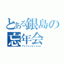 とある銀島の忘年会（アイフォンｂｒｅａｋ）