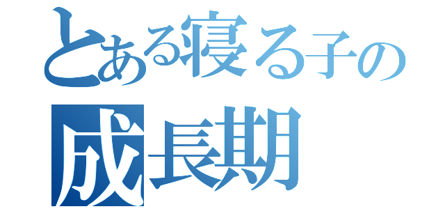 とある寝る子の成長期（）