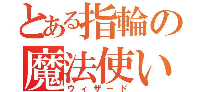 とある指輪の魔法使い（ウィザード）