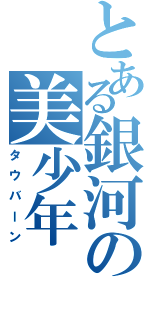 とある銀河の美少年（タウバーン）