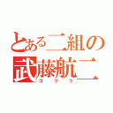 とある二組の武藤航二郎（ゴリラ）