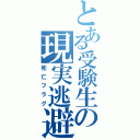 とある受験生の現実逃避（死亡フラグ）