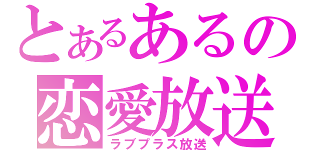 とあるあるの恋愛放送（ラブプラス放送）