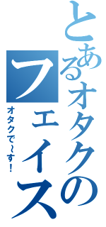 とあるオタクのフェイスブック（オタクで～す！）