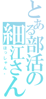 とある部活の細江さん（ほっしゃん。）