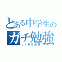 とある中学生のガチ勉強（ＬＩＮＥ放置）