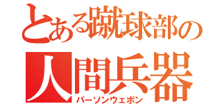 とある蹴球部の人間兵器（パーソンウェポン）