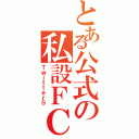 とある公式の私設ＦＣ（ＴｗｉｔｔｅｒＳ）