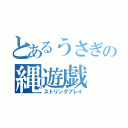 とあるうさぎの縄遊戯（ストリングプレイ）