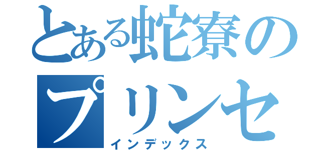 とある蛇寮のプリンセス（インデックス）