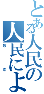 とある人民の人民による人民のための（政治）