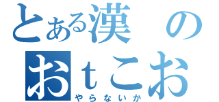 とある漢のおｔこお（やらないか）