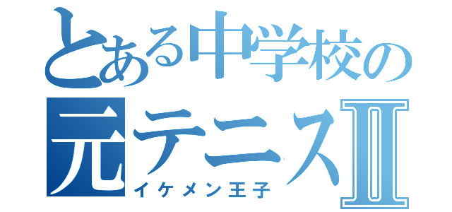 とある中学校の元テニス部のⅡ（イケメン王子）