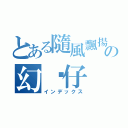 とある隨風飄揚の幻淚仔（インデックス）