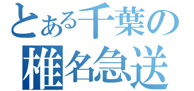 とある千葉の椎名急送（）