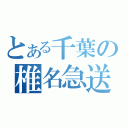 とある千葉の椎名急送（）