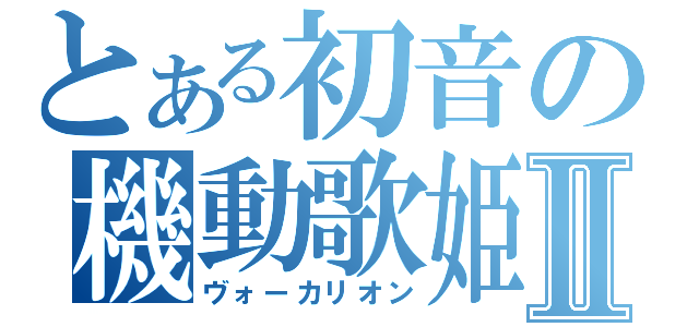 とある初音の機動歌姫Ⅱ（ヴォーカリオン）