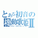 とある初音の機動歌姫Ⅱ（ヴォーカリオン）