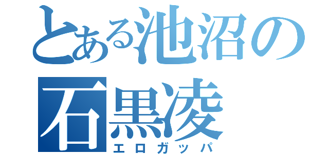 とある池沼の石黒凌（エロガッパ）