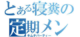 とある寝糞の定期メンテ（キムチパーティー）