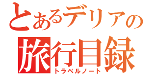 とあるデリアの旅行目録（トラベルノート）