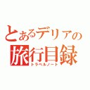 とあるデリアの旅行目録（トラベルノート）